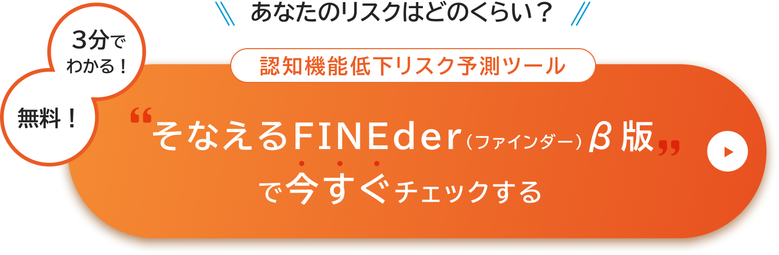 あなたのリスクはどのくらい?3分でわかる！無料！認知機能低下リスク予測ツールそなえるFINEder（ファインダー）β版で今すぐチェックする