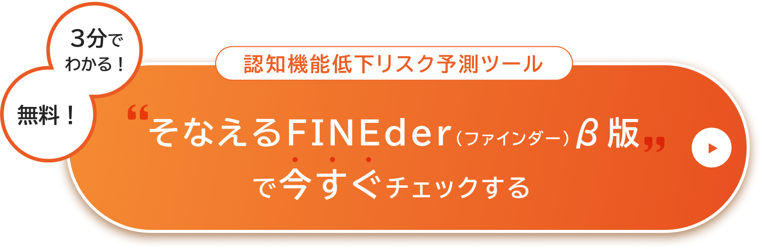 あなたのリスクはどのくらい?3分でわかる！無料！認知機能低下リスク予測ツールそなえるFINEder（ファインダー）β版で今すぐチェックする