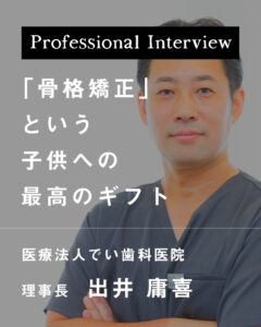 「骨格矯正」という子供への最高のギフト【奈良県香芝市 医療法人でい歯科医院】