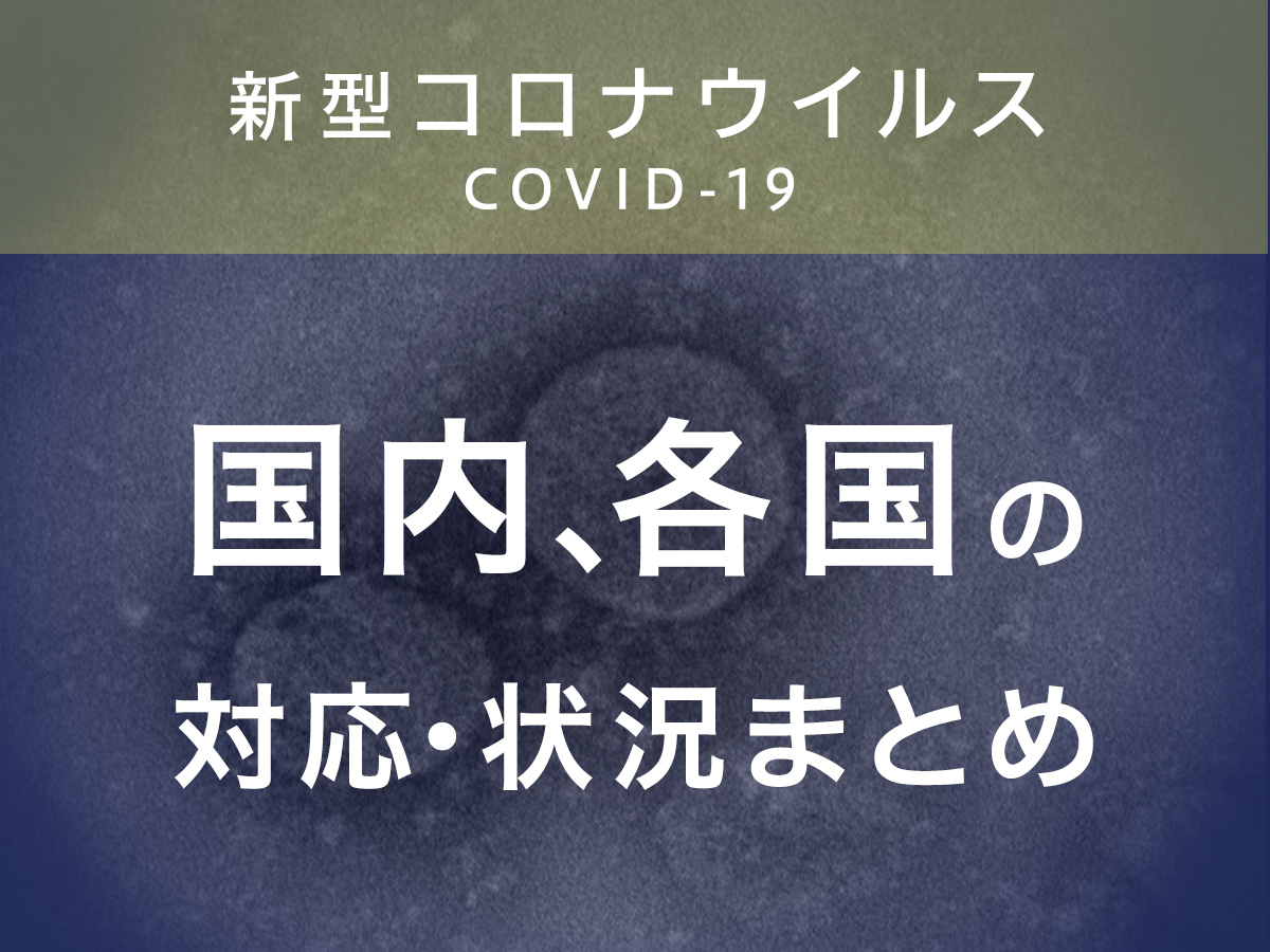 【随時更新】新型コロナウイルス感染症（COVID-19）国内、各国の対応・状況まとめ